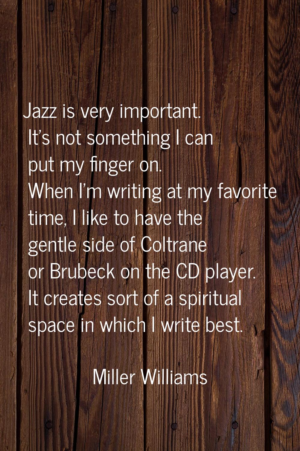 Jazz is very important. It's not something I can put my finger on. When I'm writing at my favorite 