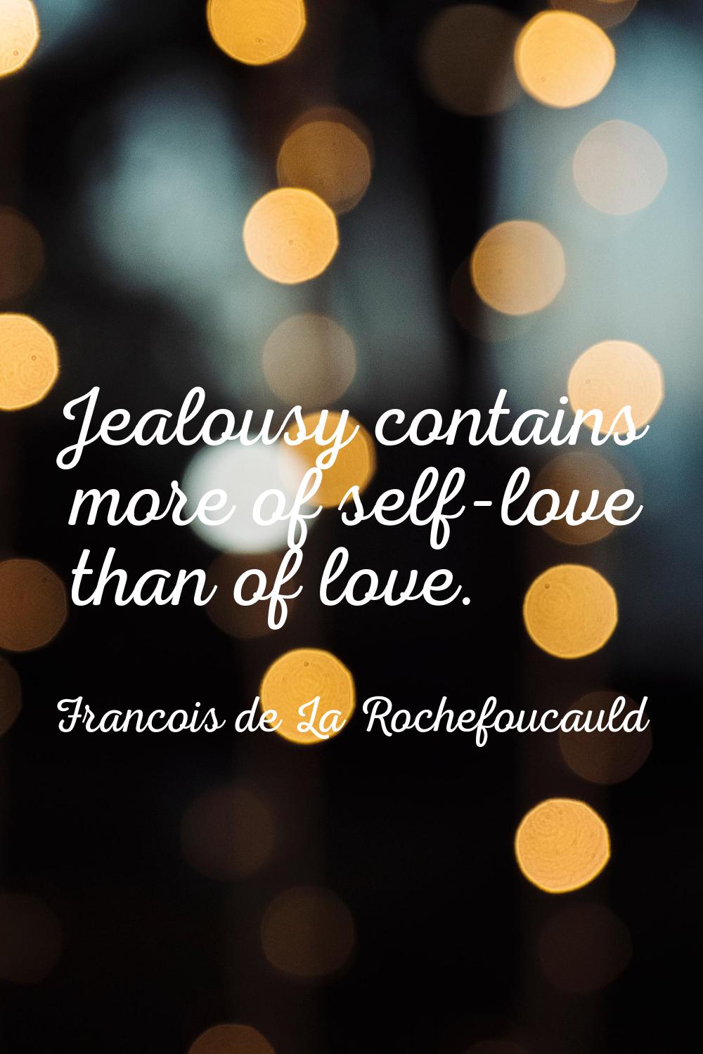 Jealousy contains more of self-love than of love.