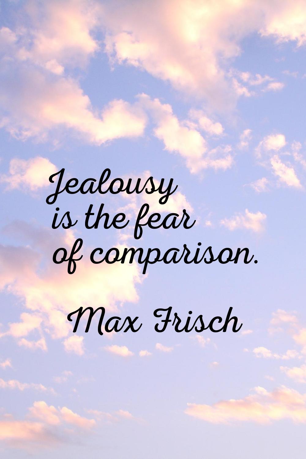 Jealousy is the fear of comparison.