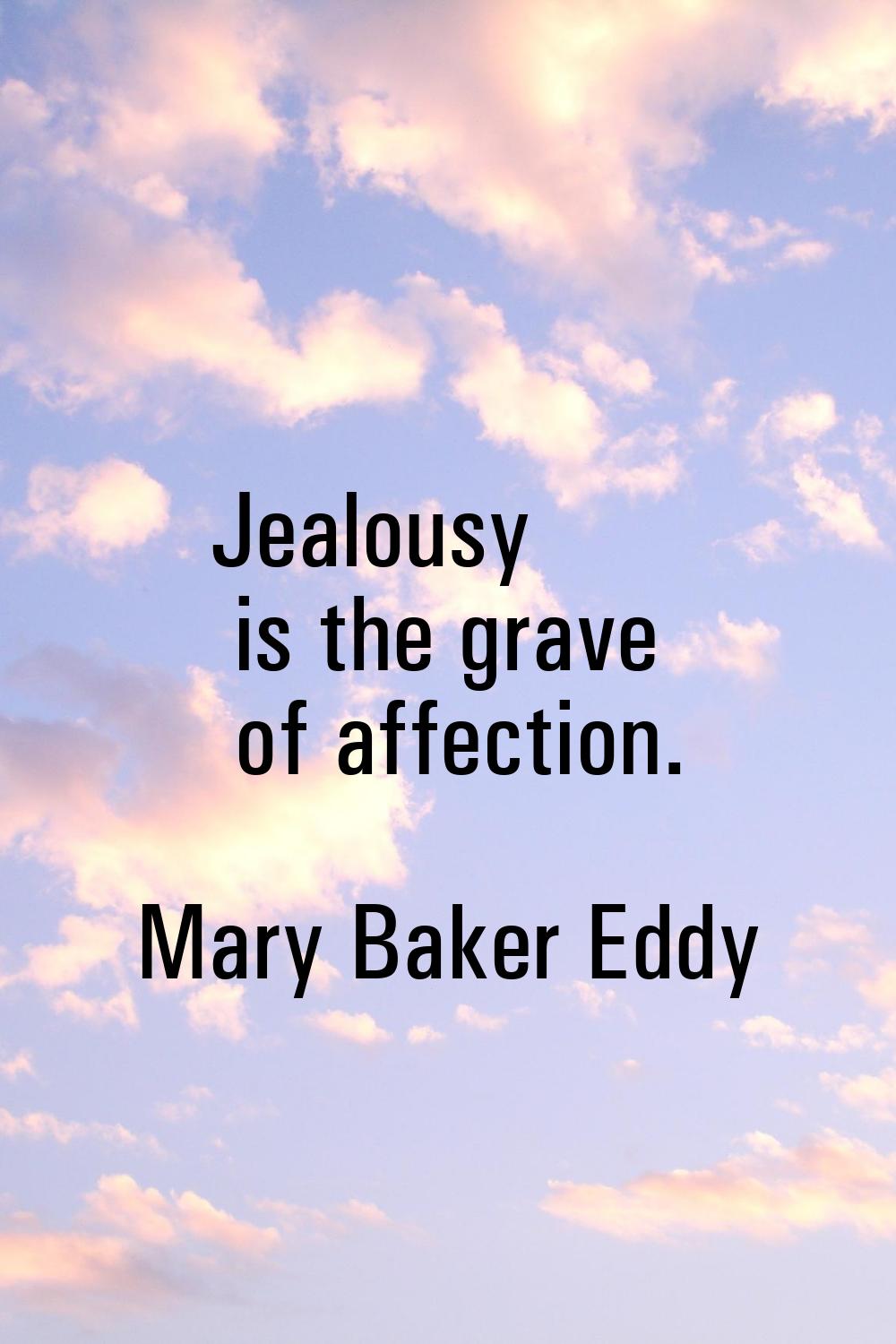 Jealousy is the grave of affection.