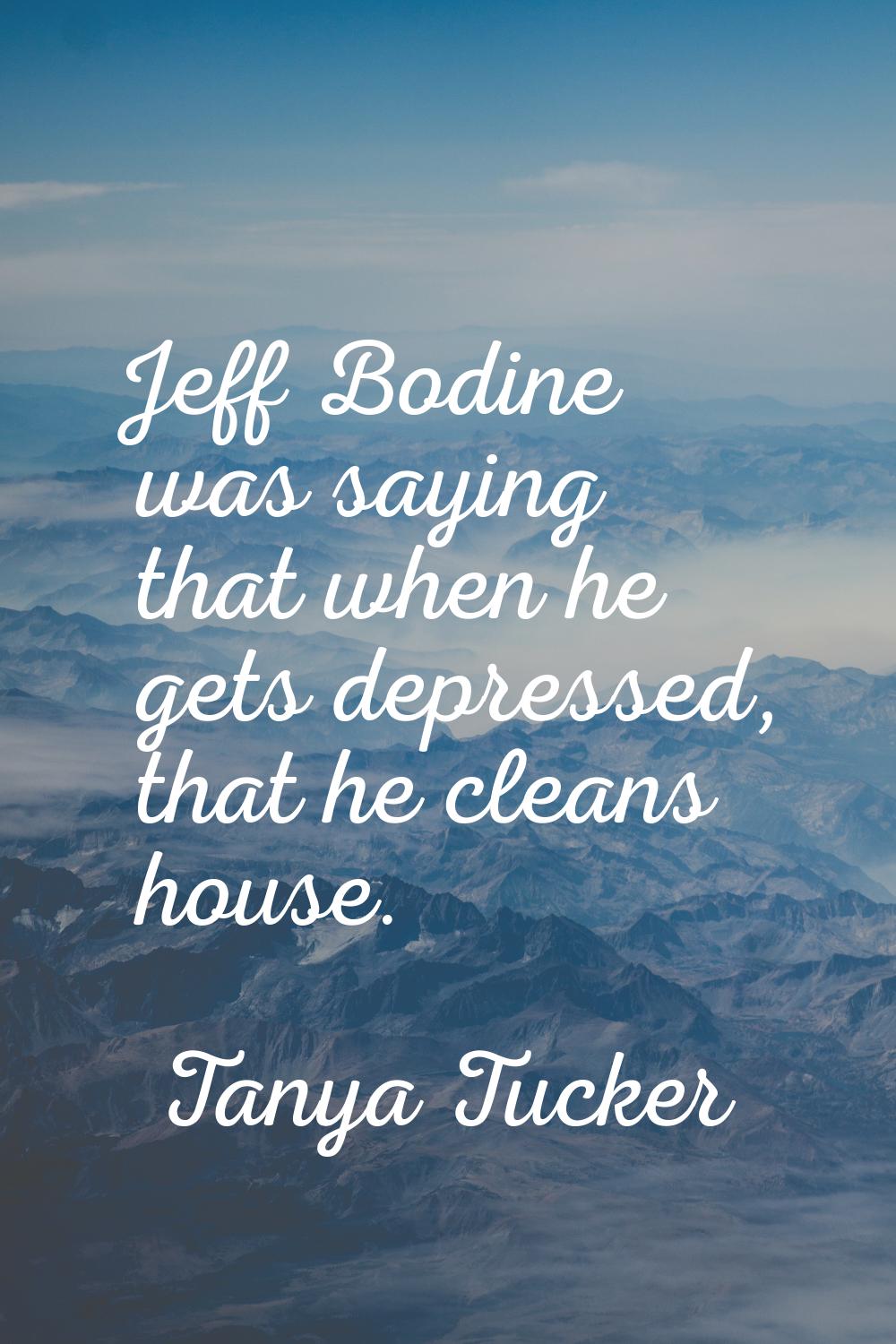 Jeff Bodine was saying that when he gets depressed, that he cleans house.