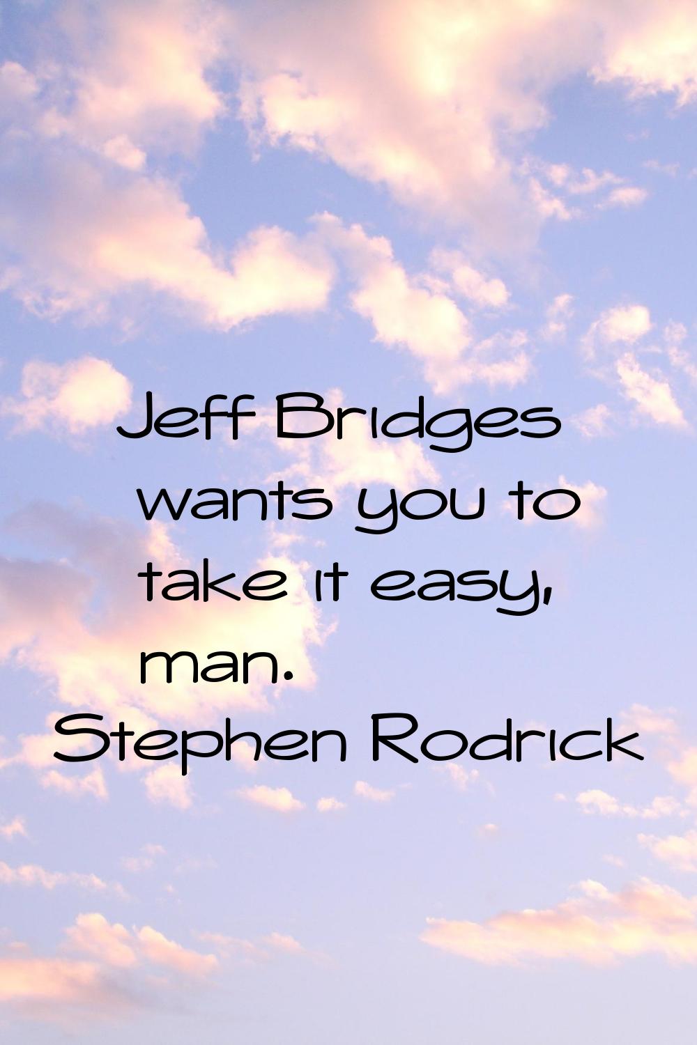 Jeff Bridges wants you to take it easy, man.