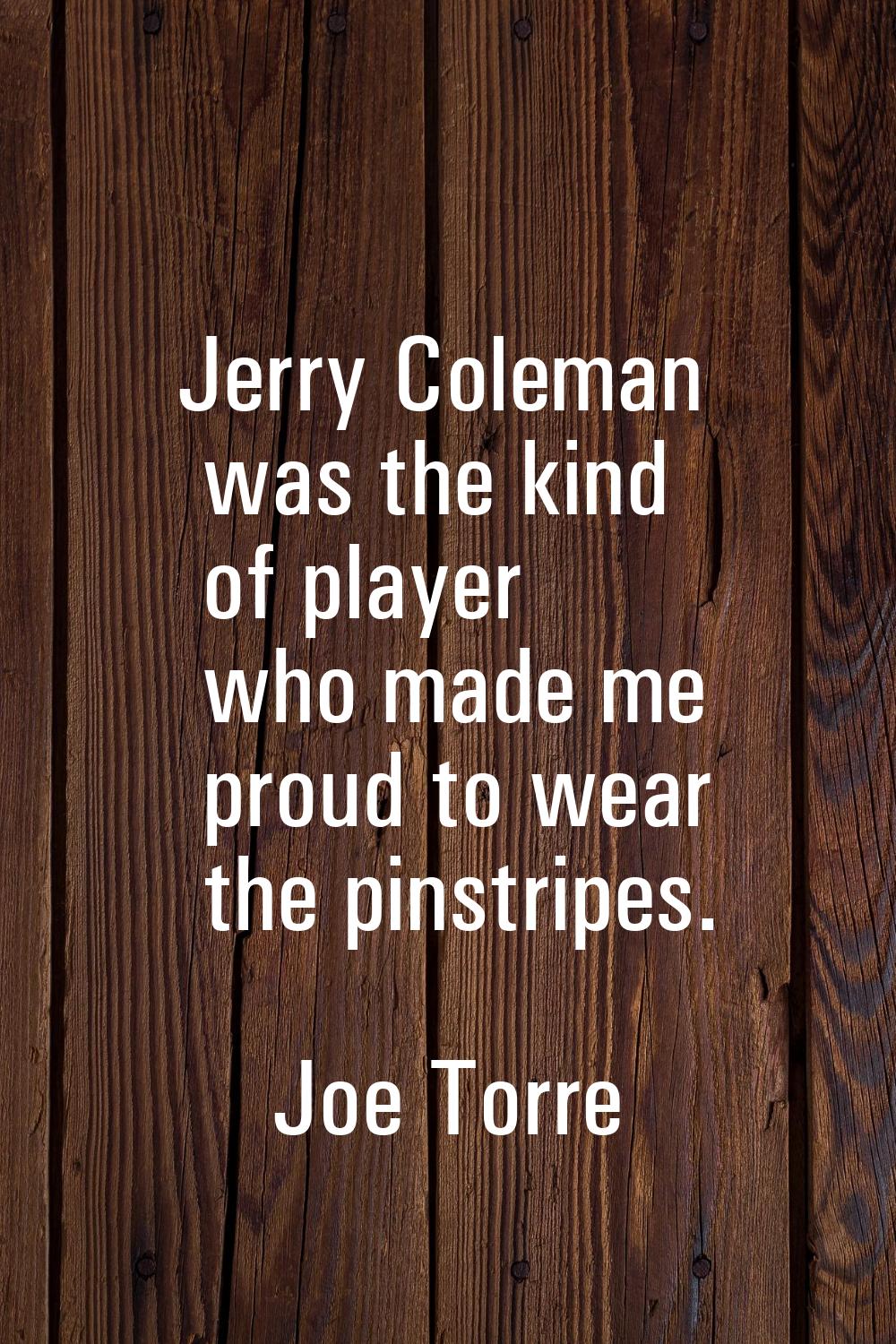 Jerry Coleman was the kind of player who made me proud to wear the pinstripes.