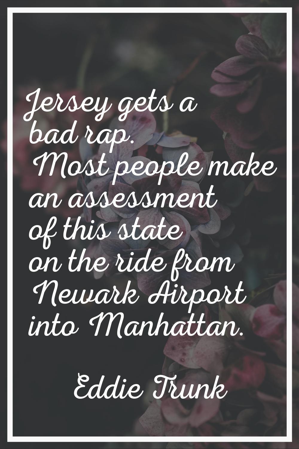 Jersey gets a bad rap. Most people make an assessment of this state on the ride from Newark Airport