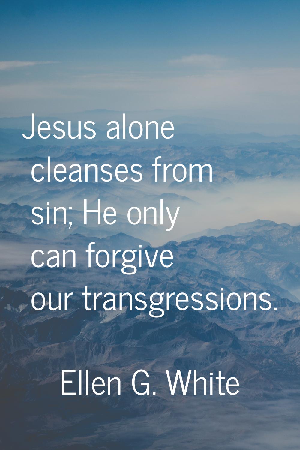 Jesus alone cleanses from sin; He only can forgive our transgressions.