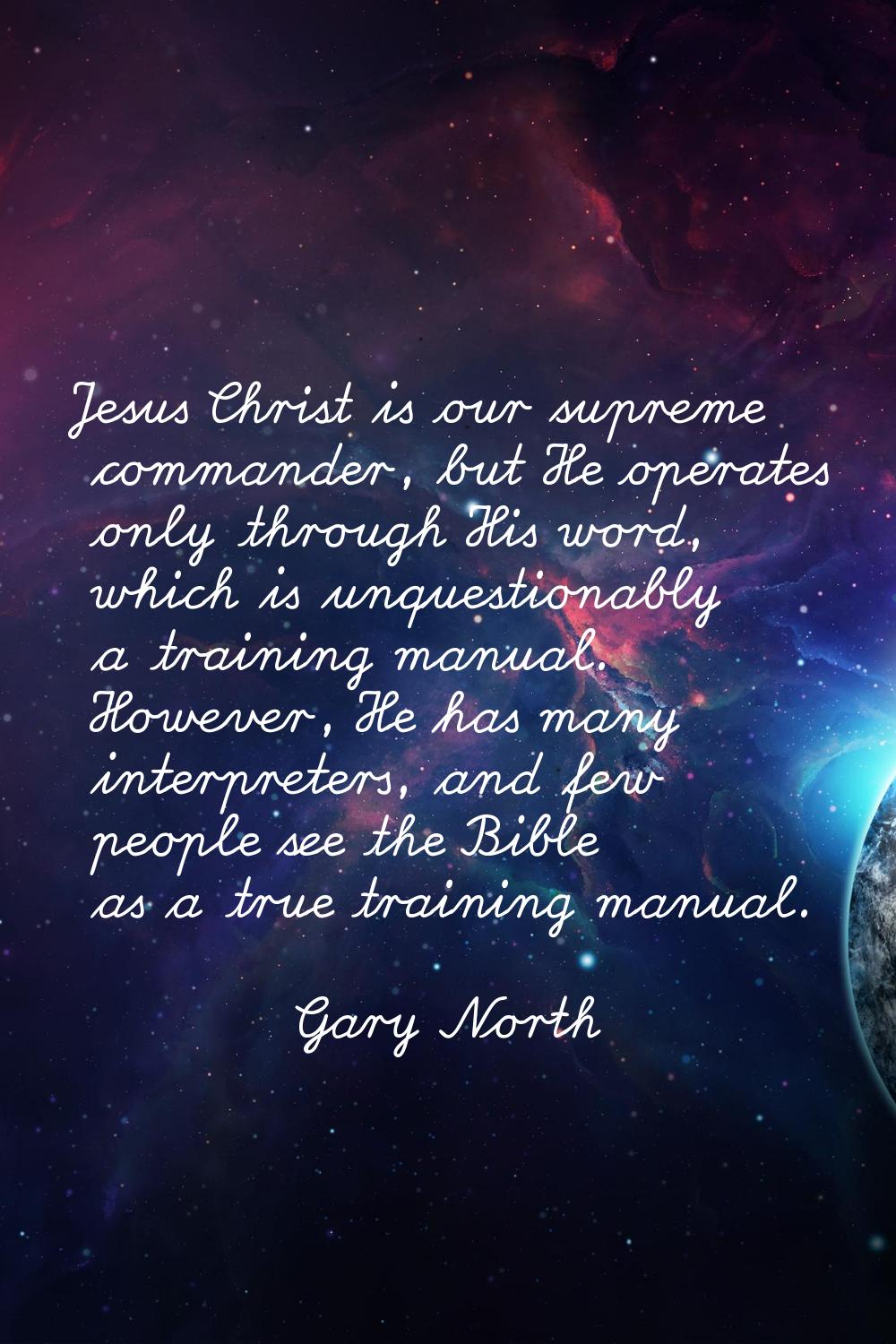 Jesus Christ is our supreme commander, but He operates only through His word, which is unquestionab