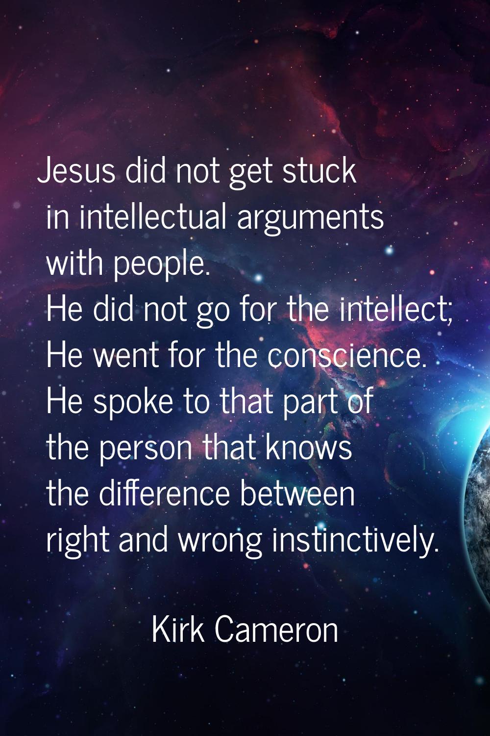 Jesus did not get stuck in intellectual arguments with people. He did not go for the intellect; He 