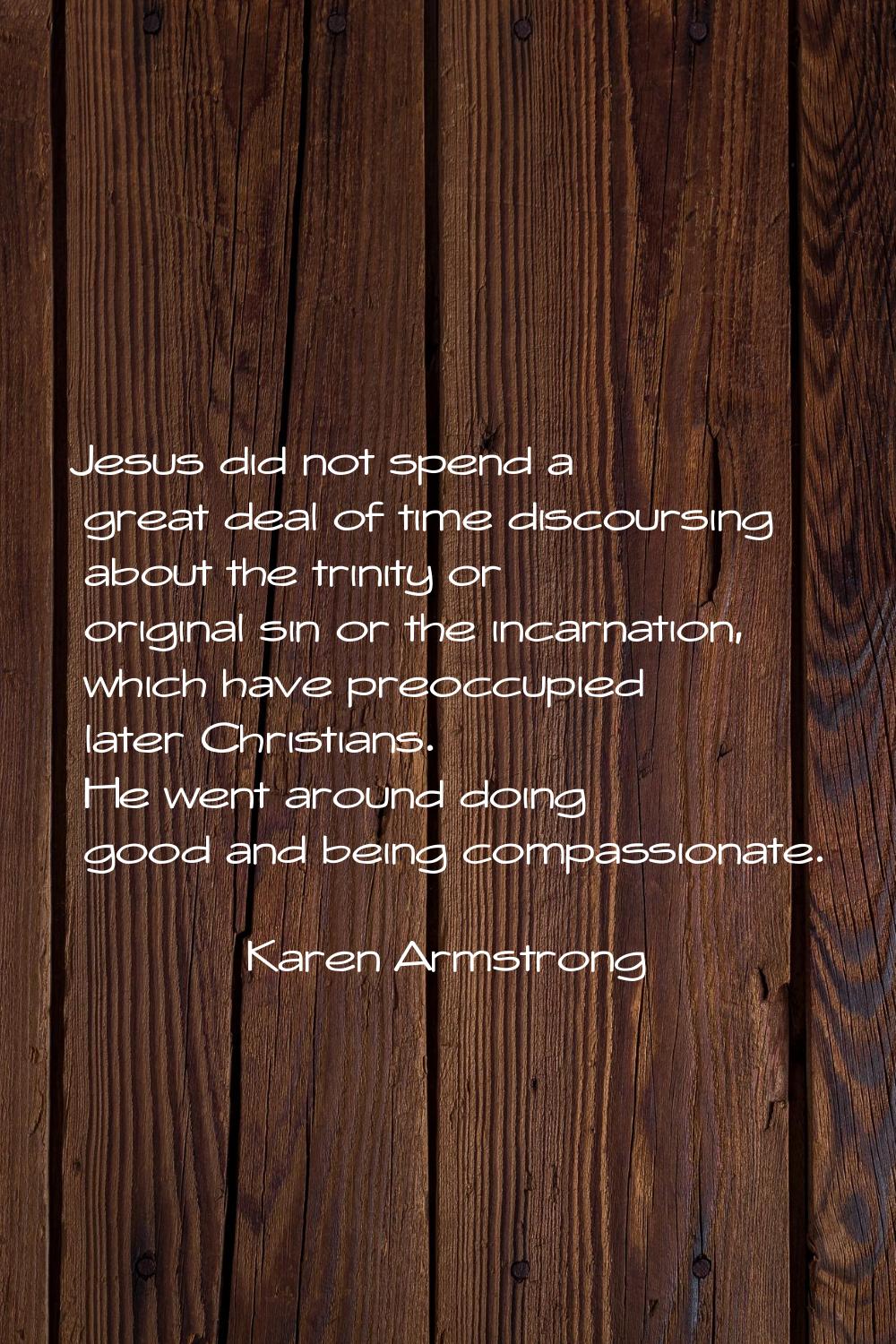 Jesus did not spend a great deal of time discoursing about the trinity or original sin or the incar