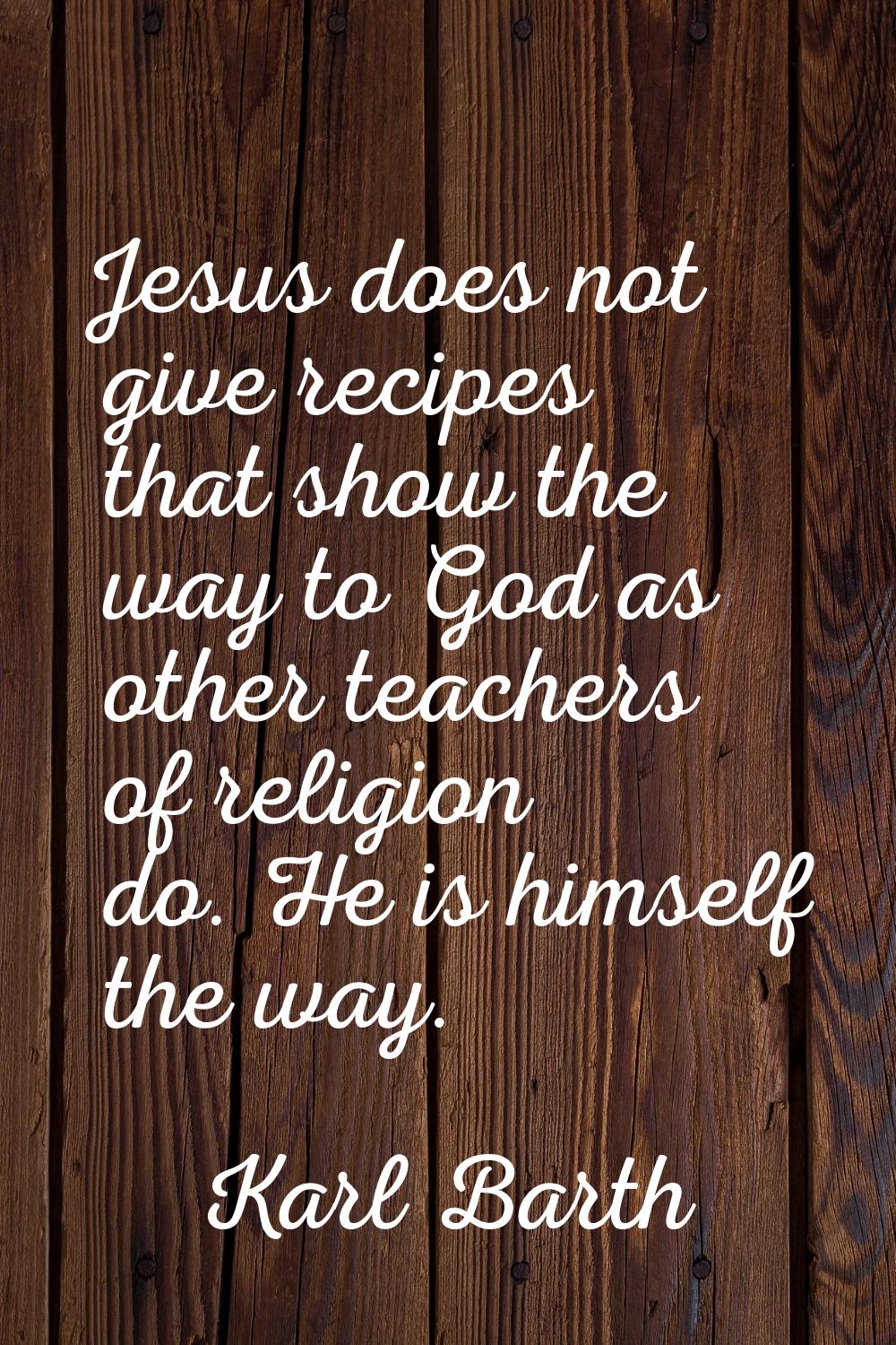 Jesus does not give recipes that show the way to God as other teachers of religion do. He is himsel