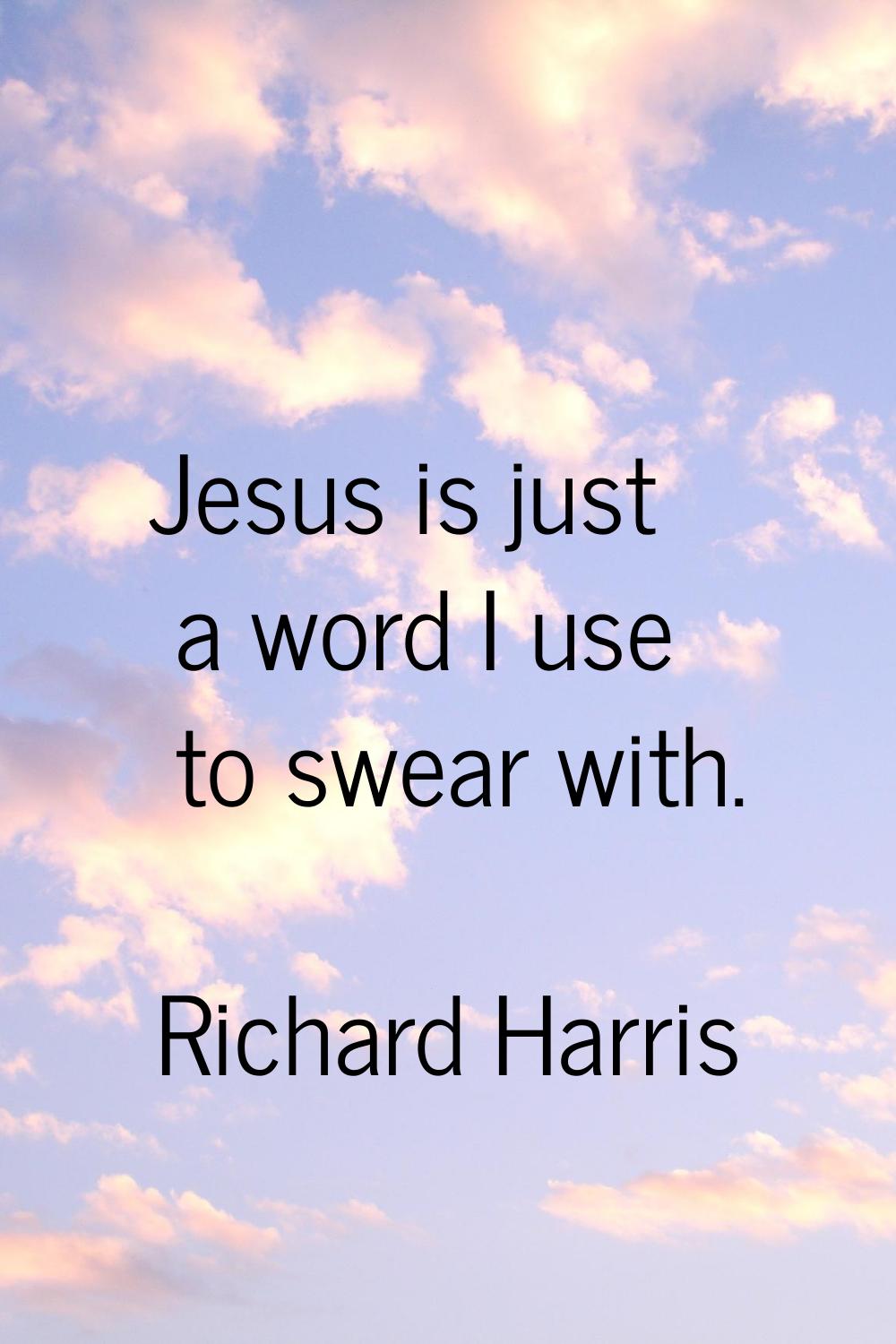 Jesus is just a word I use to swear with.