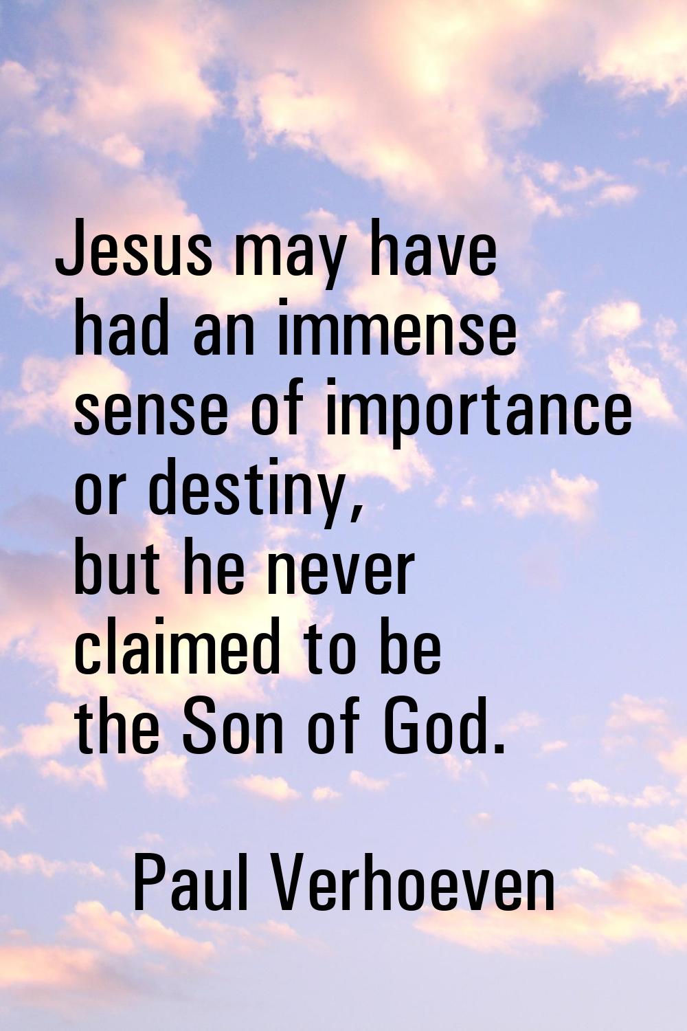 Jesus may have had an immense sense of importance or destiny, but he never claimed to be the Son of