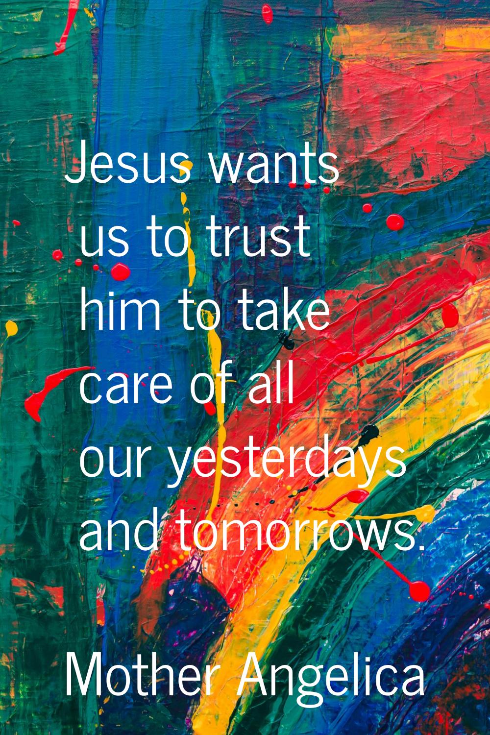 Jesus wants us to trust him to take care of all our yesterdays and tomorrows.