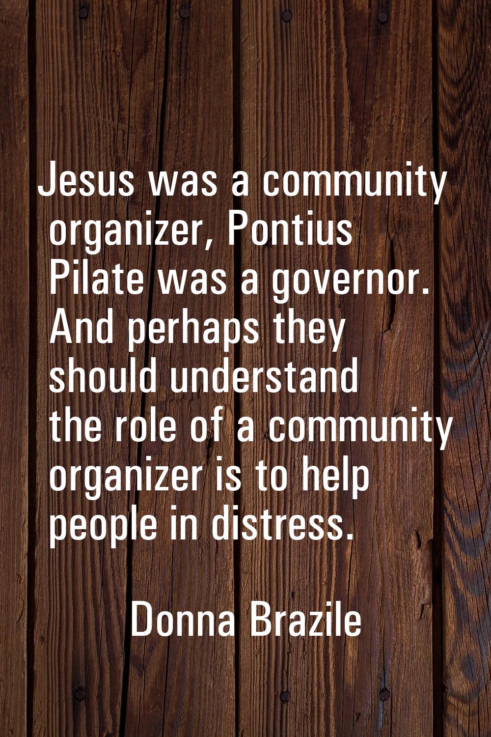 Jesus was a community organizer, Pontius Pilate was a governor. And perhaps they should understand 