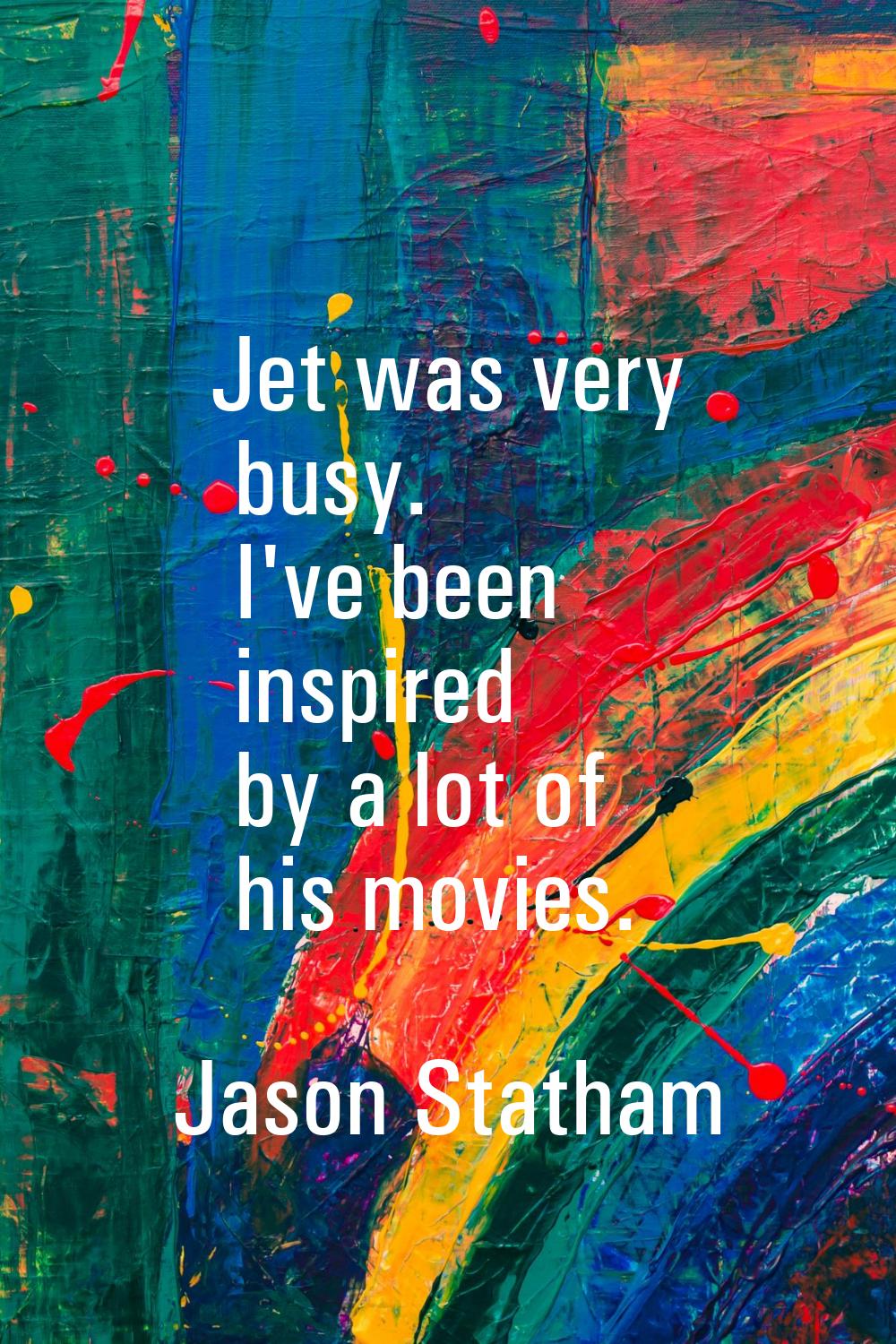 Jet was very busy. I've been inspired by a lot of his movies.