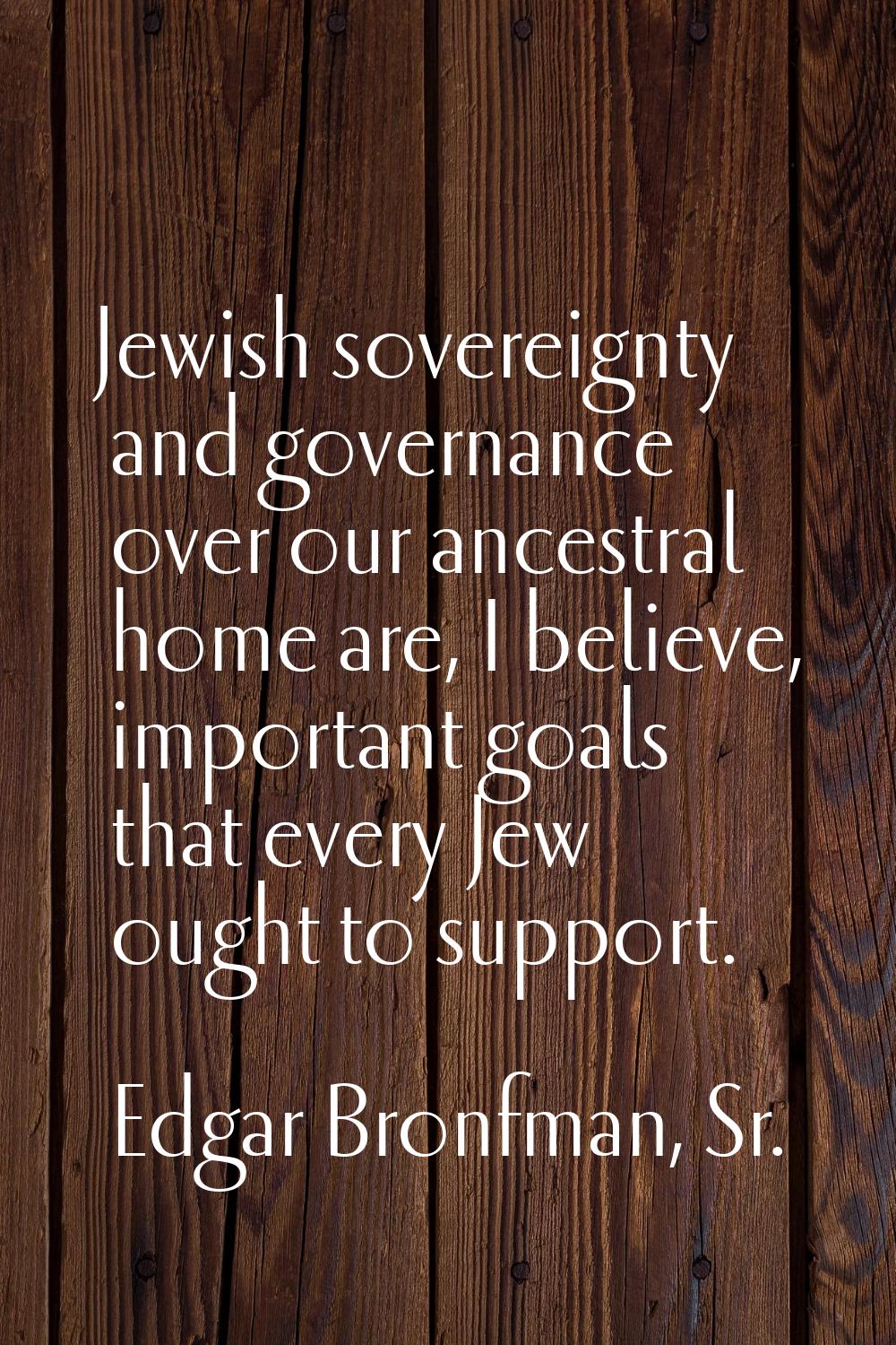 Jewish sovereignty and governance over our ancestral home are, I believe, important goals that ever