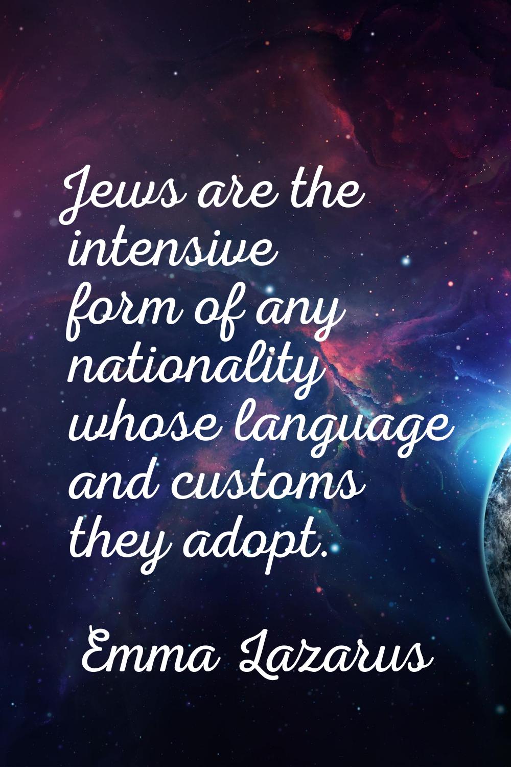 Jews are the intensive form of any nationality whose language and customs they adopt.