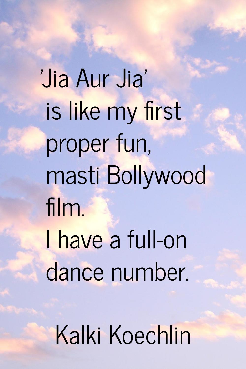 'Jia Aur Jia' is like my first proper fun, masti Bollywood film. I have a full-on dance number.