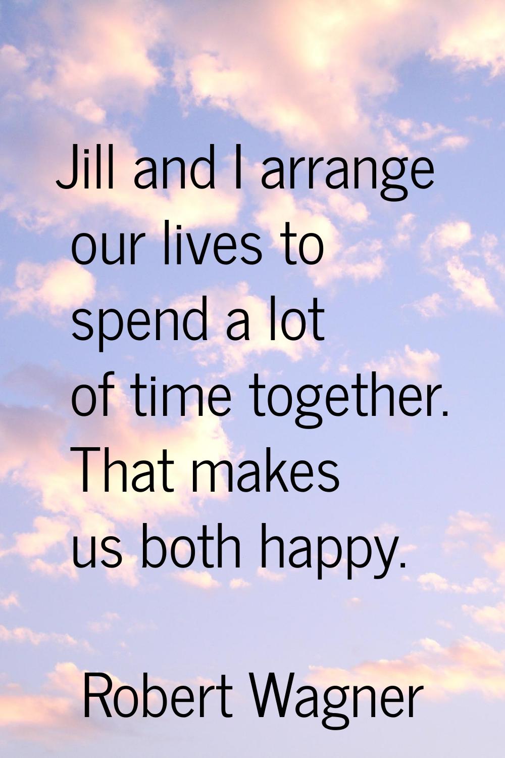 Jill and I arrange our lives to spend a lot of time together. That makes us both happy.