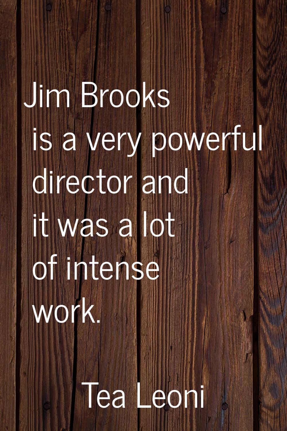 Jim Brooks is a very powerful director and it was a lot of intense work.