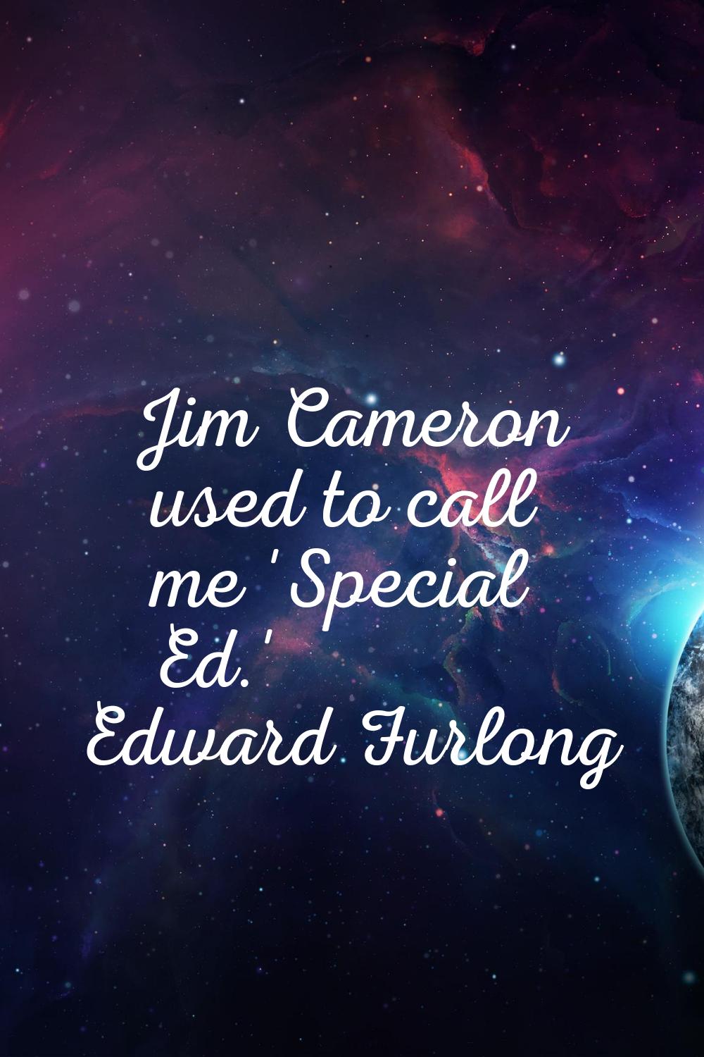 Jim Cameron used to call me 'Special Ed.'