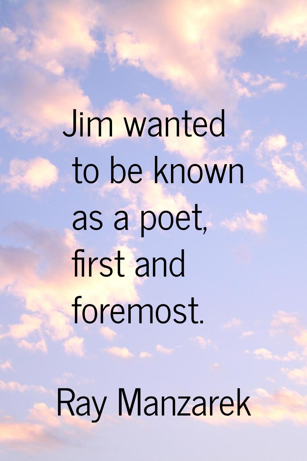 Jim wanted to be known as a poet, first and foremost.