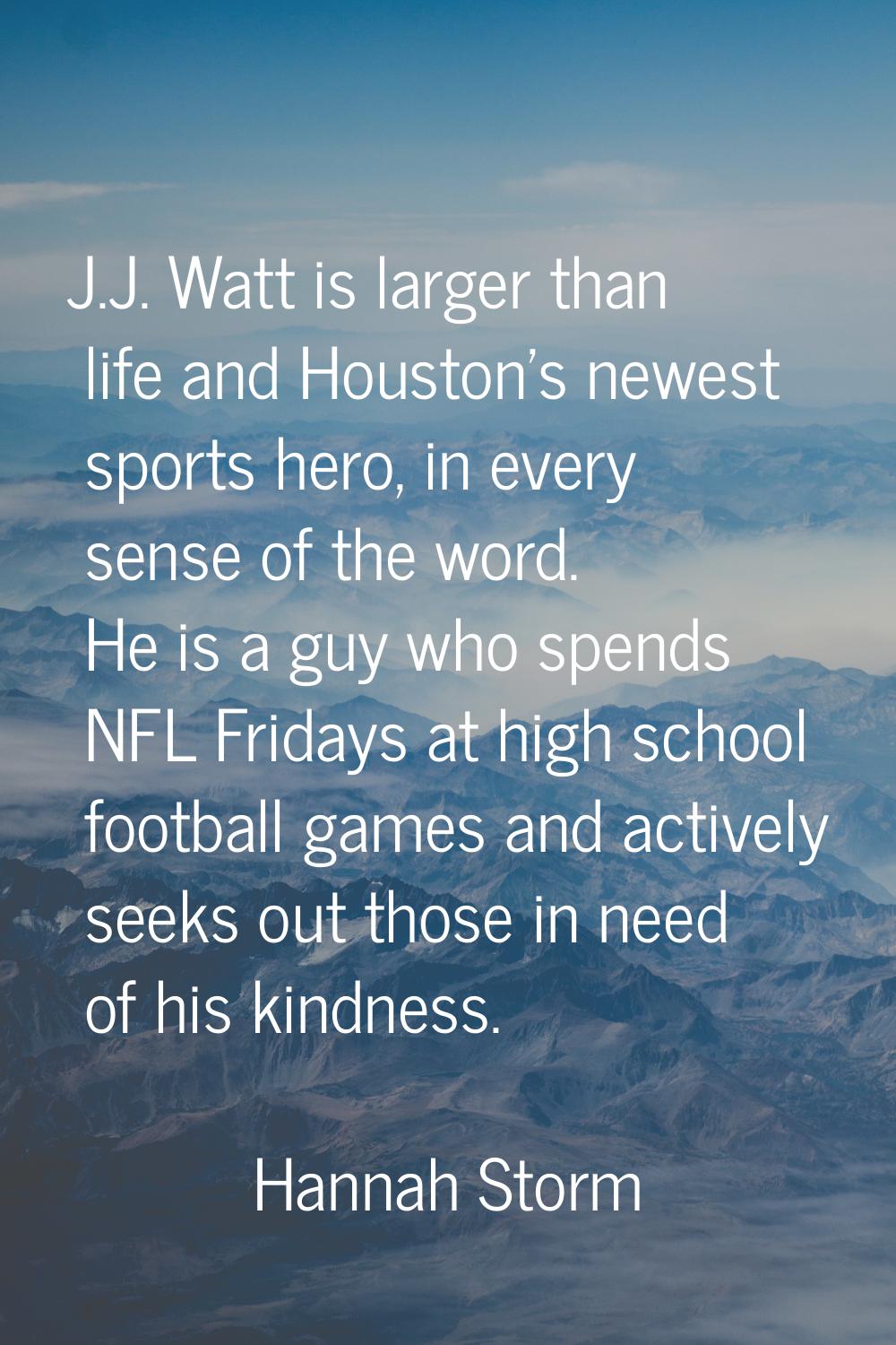 J.J. Watt is larger than life and Houston's newest sports hero, in every sense of the word. He is a