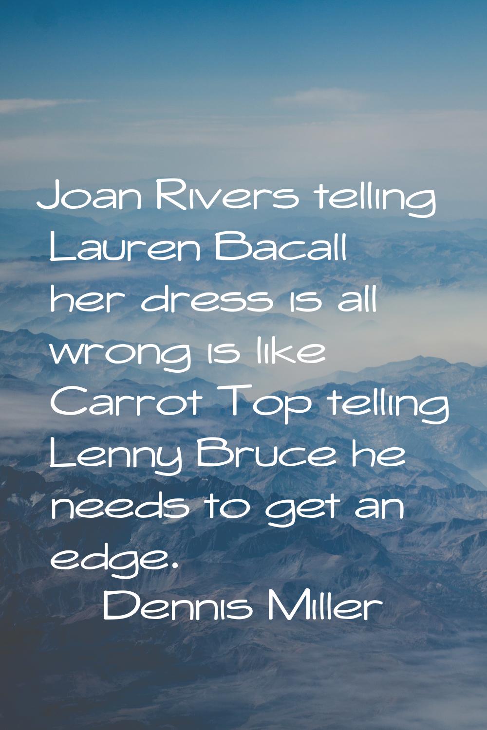 Joan Rivers telling Lauren Bacall her dress is all wrong is like Carrot Top telling Lenny Bruce he 