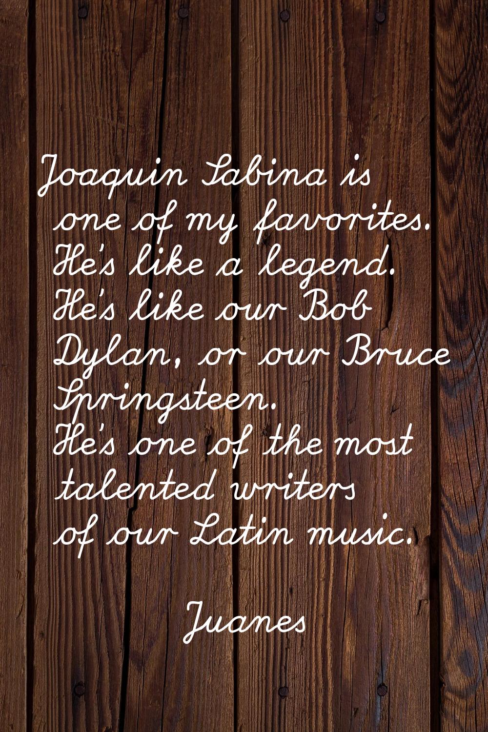 Joaquin Sabina is one of my favorites. He's like a legend. He's like our Bob Dylan, or our Bruce Sp