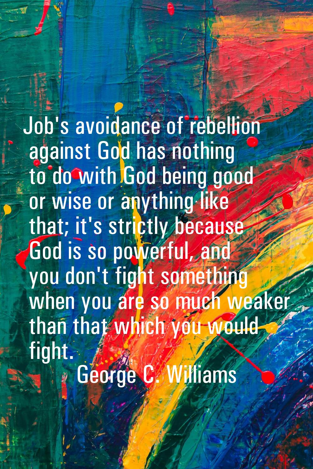 Job's avoidance of rebellion against God has nothing to do with God being good or wise or anything 