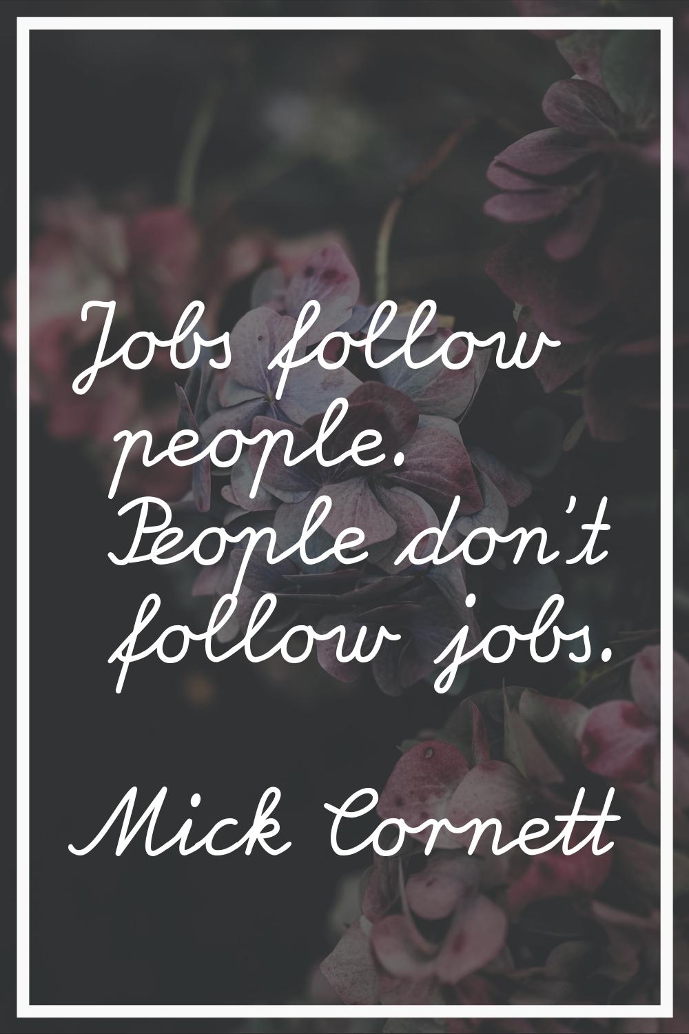 Jobs follow people. People don't follow jobs.
