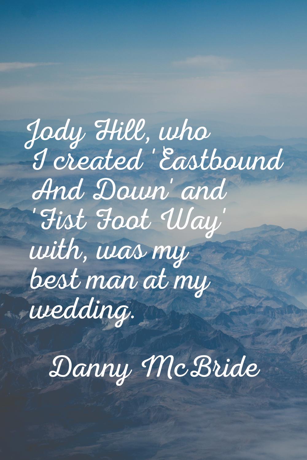 Jody Hill, who I created 'Eastbound And Down' and 'Fist Foot Way' with, was my best man at my weddi