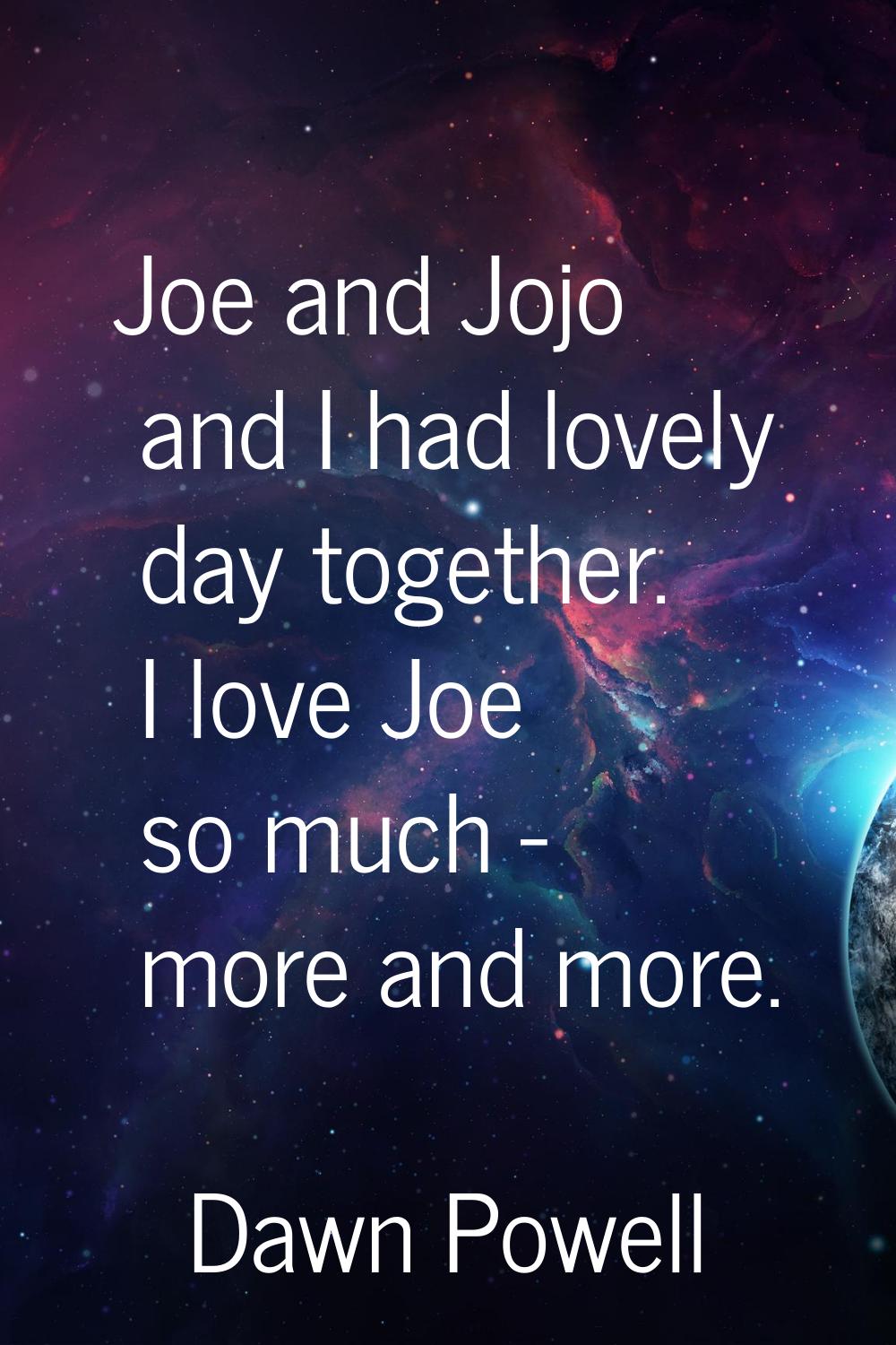 Joe and Jojo and I had lovely day together. I love Joe so much - more and more.