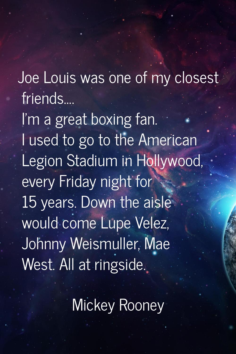 Joe Louis was one of my closest friends.... I'm a great boxing fan. I used to go to the American Le