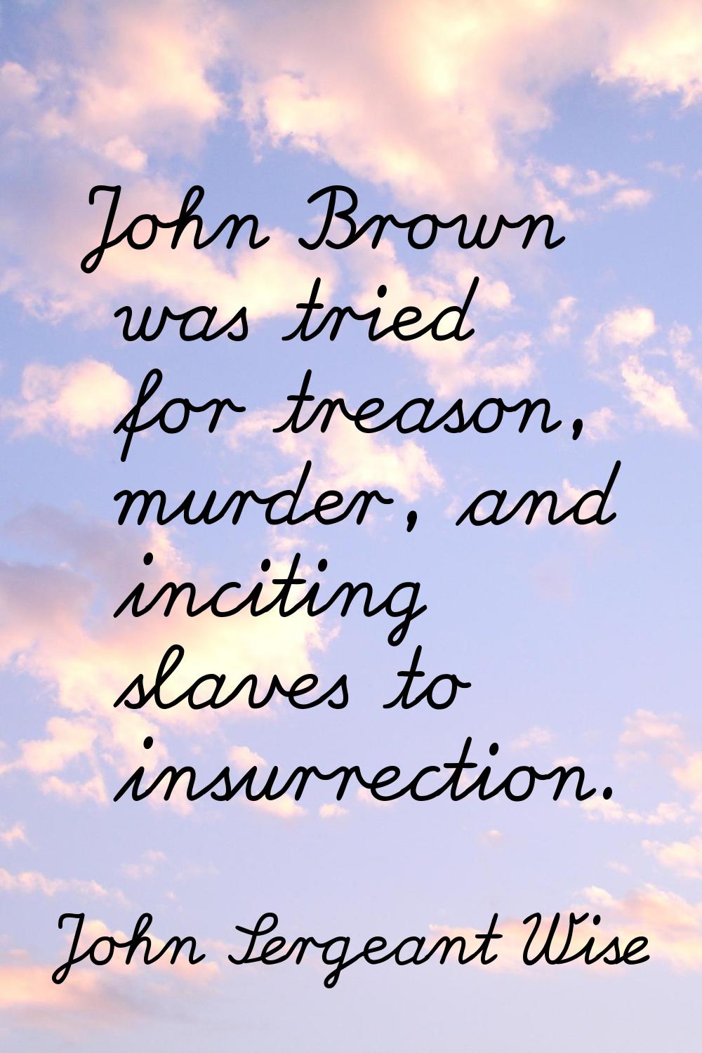 John Brown was tried for treason, murder, and inciting slaves to insurrection.