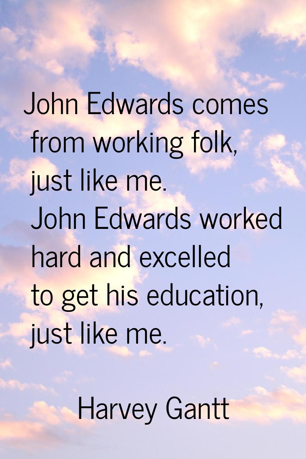 John Edwards comes from working folk, just like me. John Edwards worked hard and excelled to get hi