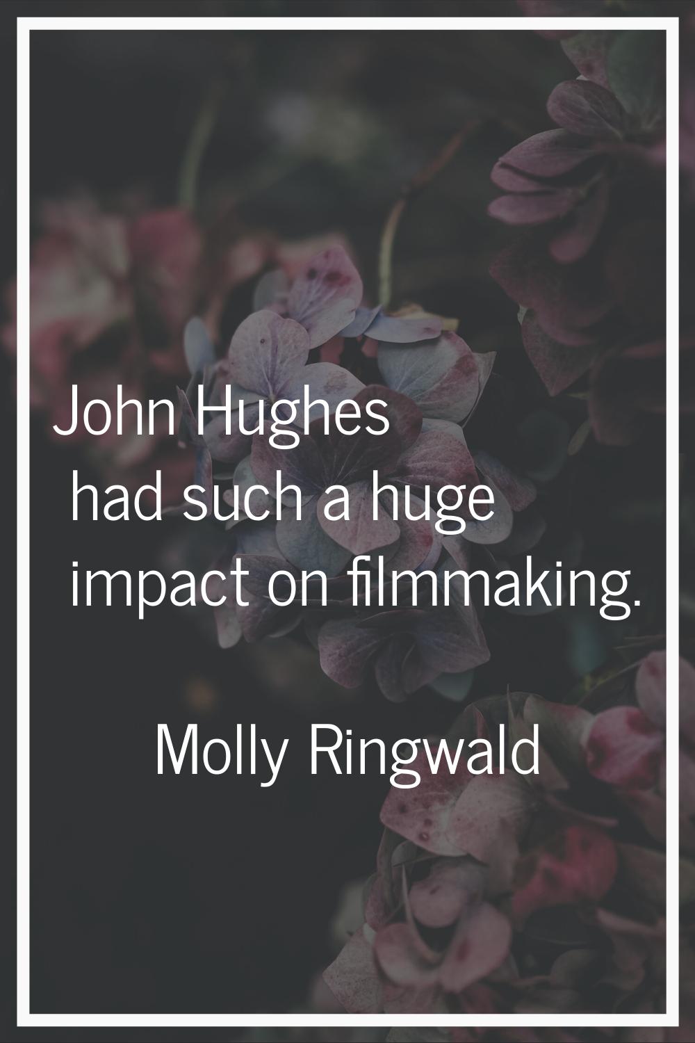John Hughes had such a huge impact on filmmaking.