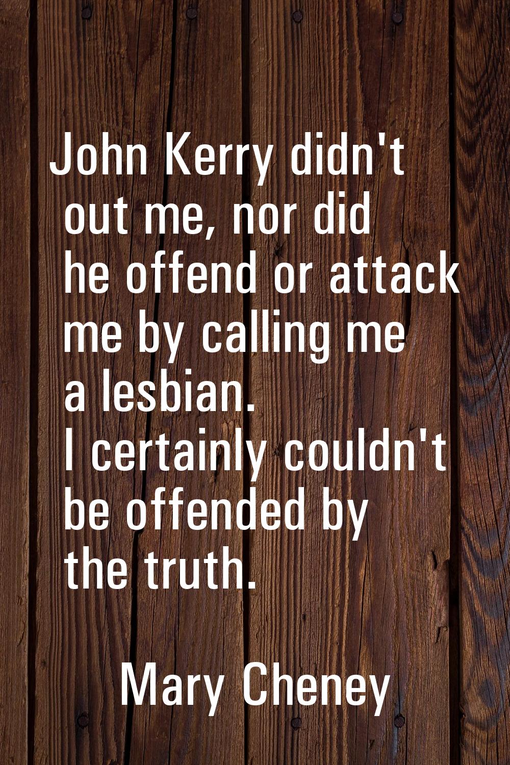 John Kerry didn't out me, nor did he offend or attack me by calling me a lesbian. I certainly could
