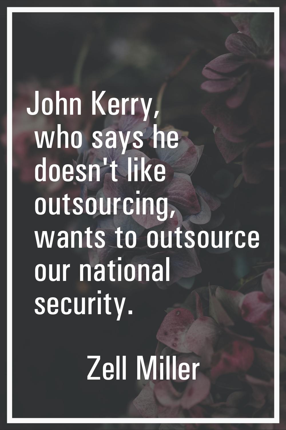 John Kerry, who says he doesn't like outsourcing, wants to outsource our national security.