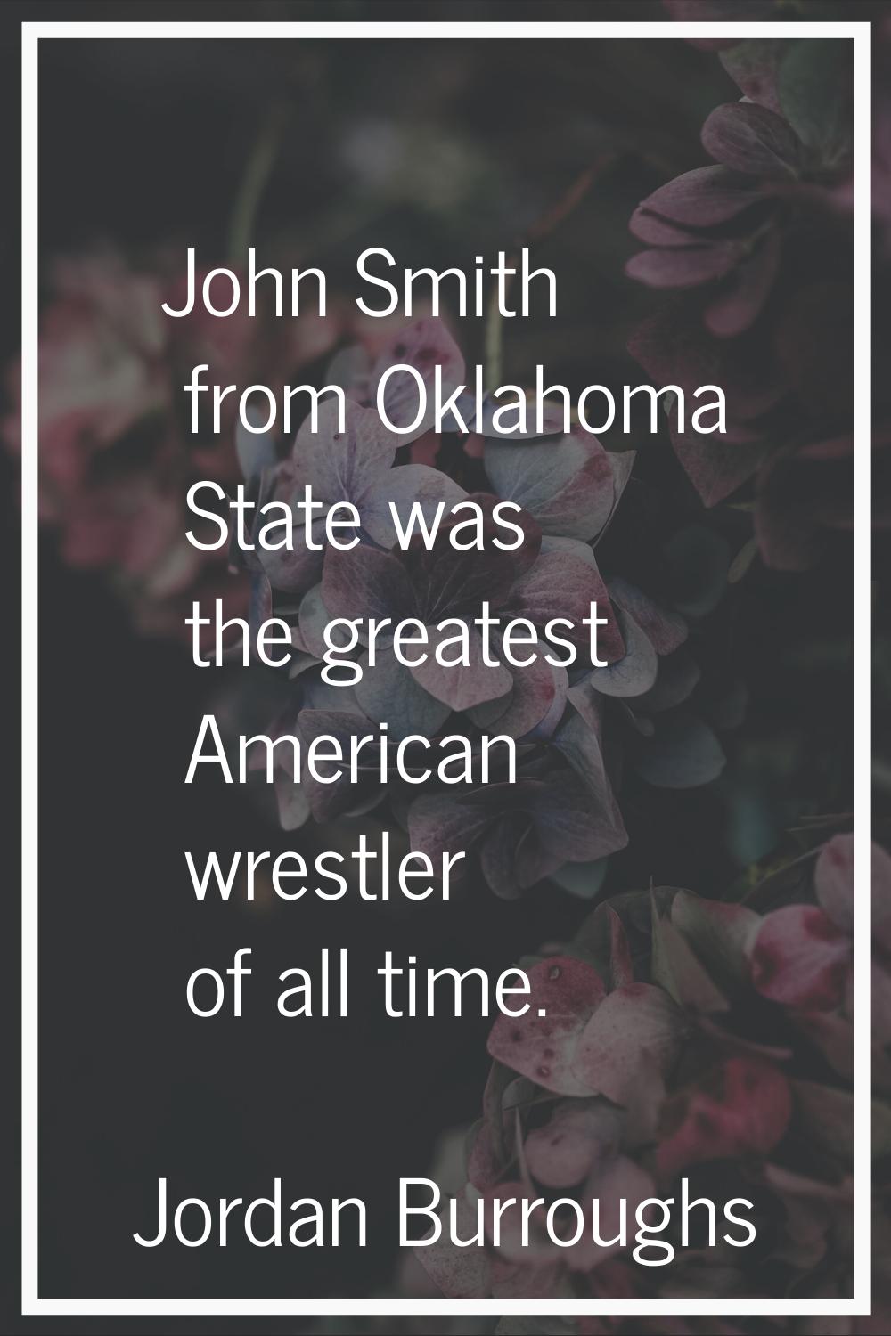 John Smith from Oklahoma State was the greatest American wrestler of all time.