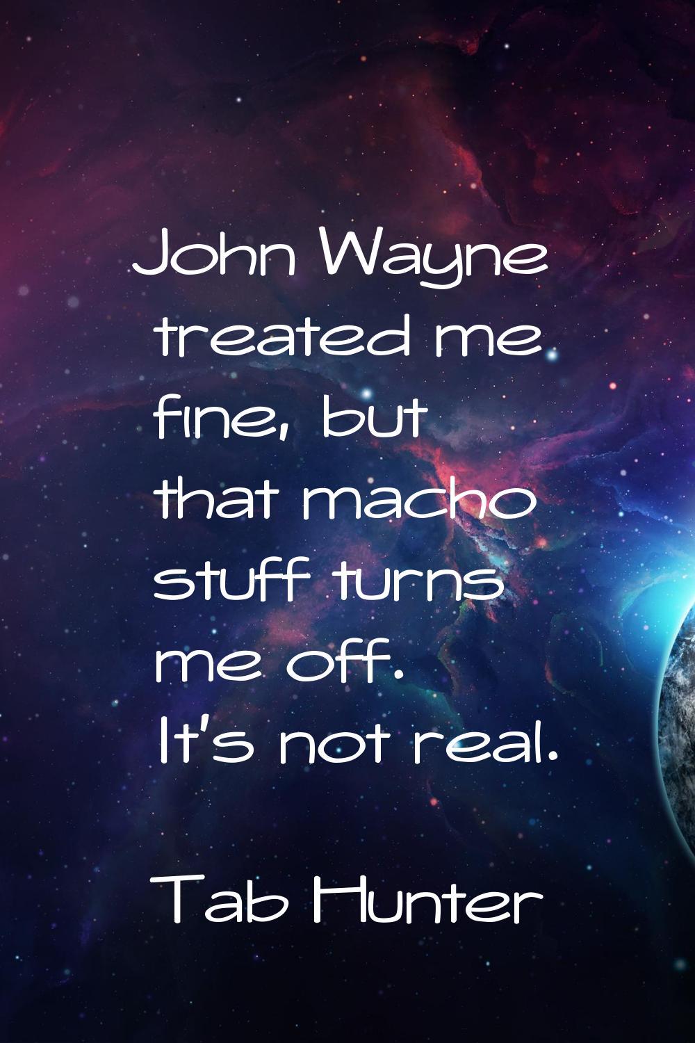 John Wayne treated me fine, but that macho stuff turns me off. It's not real.