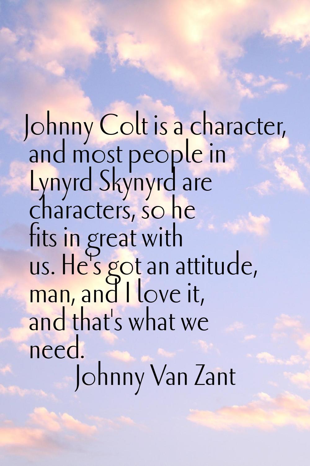 Johnny Colt is a character, and most people in Lynyrd Skynyrd are characters, so he fits in great w