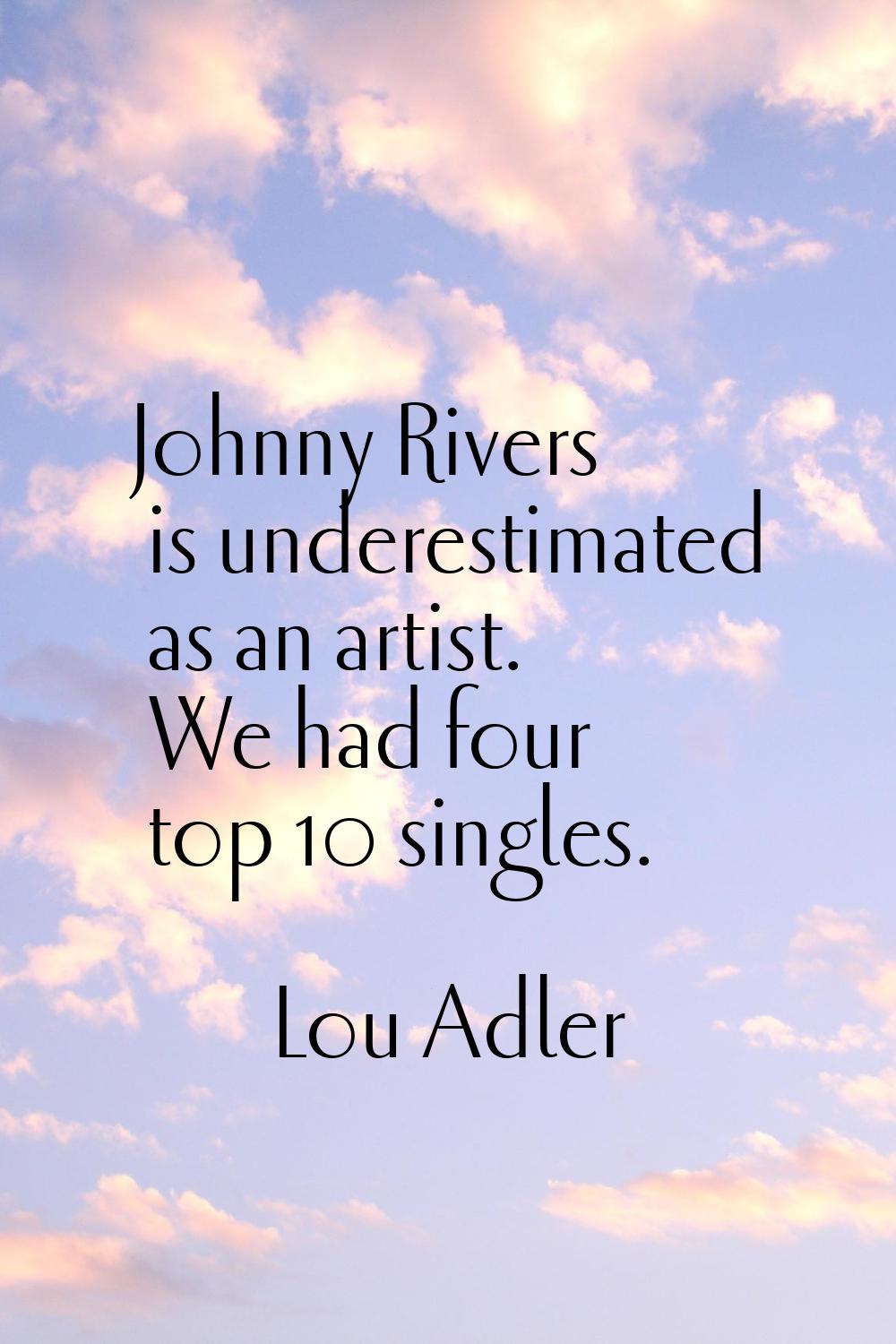 Johnny Rivers is underestimated as an artist. We had four top 10 singles.