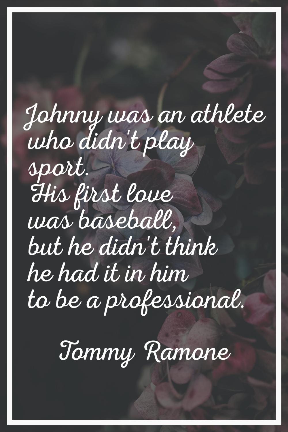 Johnny was an athlete who didn't play sport. His first love was baseball, but he didn't think he ha