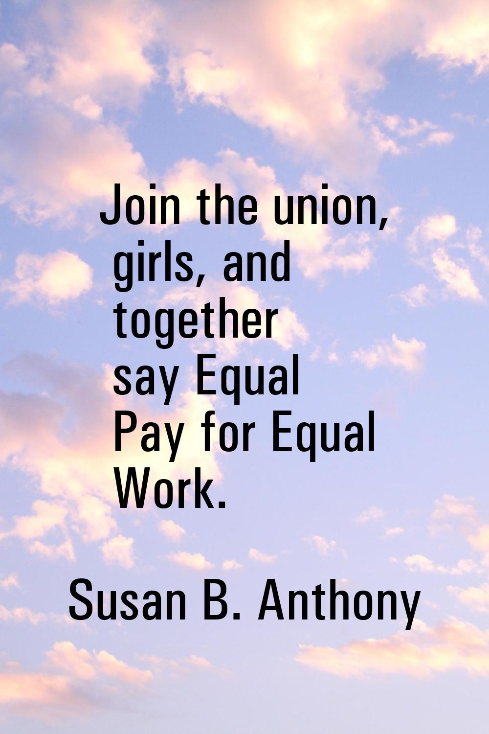 Join the union, girls, and together say Equal Pay for Equal Work.