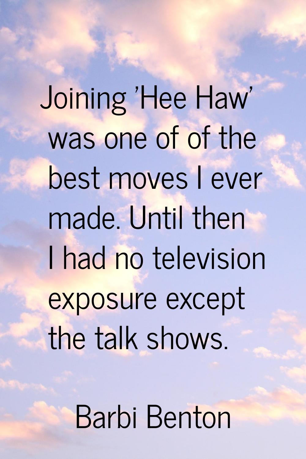 Joining 'Hee Haw' was one of of the best moves I ever made. Until then I had no television exposure