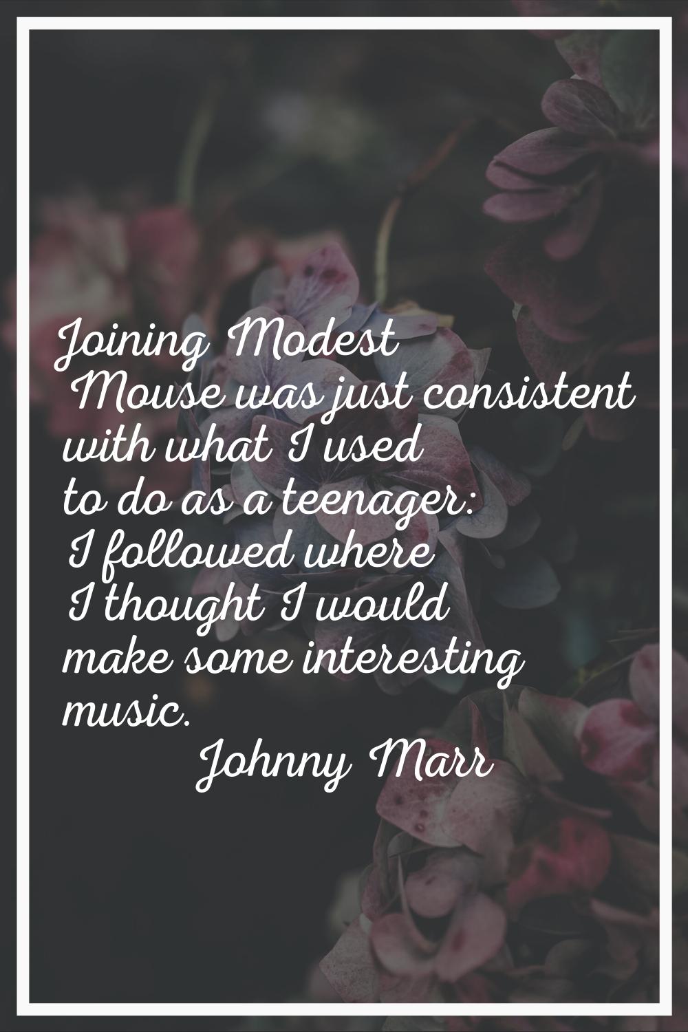 Joining Modest Mouse was just consistent with what I used to do as a teenager: I followed where I t