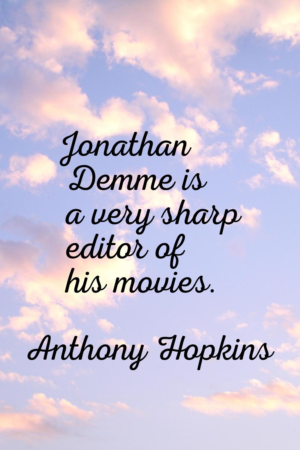 Jonathan Demme is a very sharp editor of his movies.