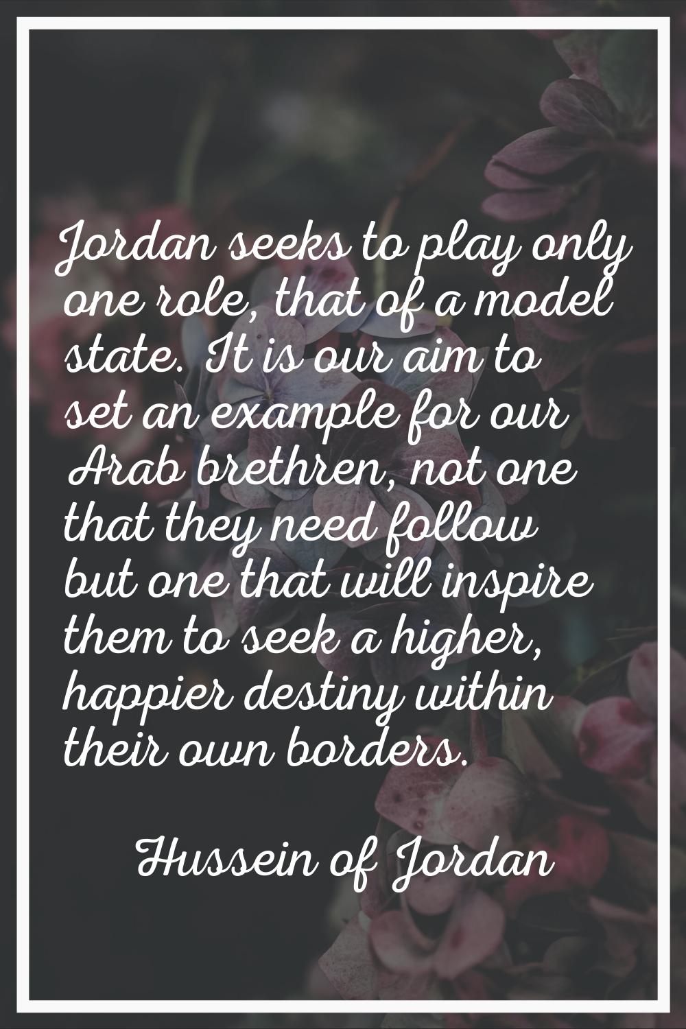 Jordan seeks to play only one role, that of a model state. It is our aim to set an example for our 