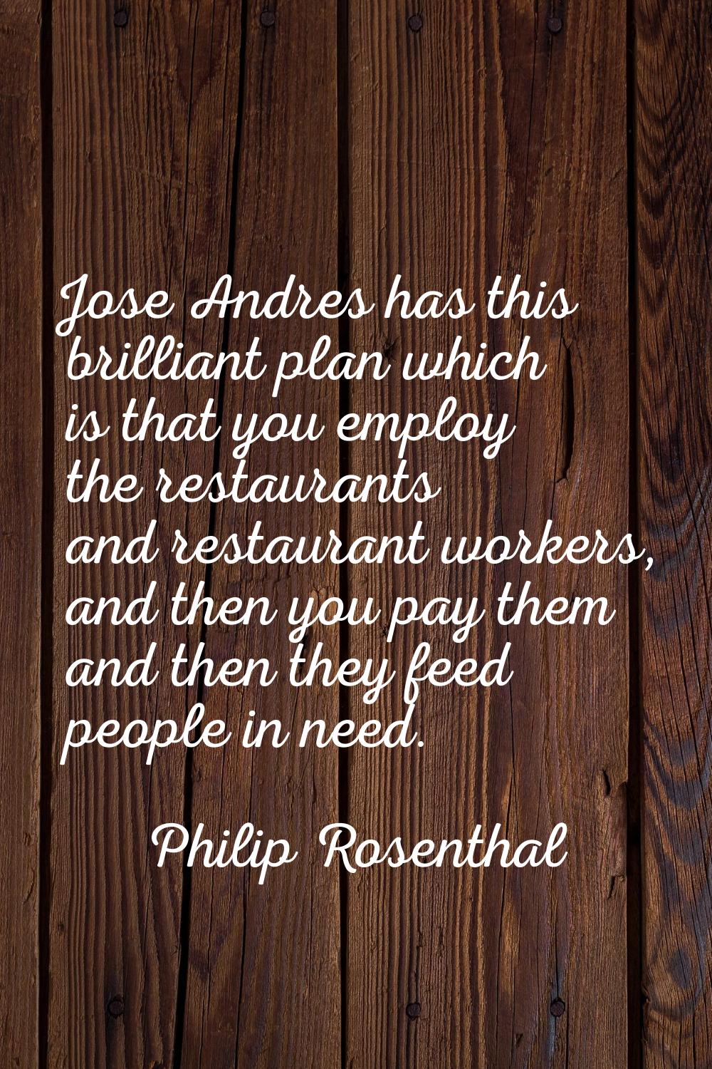 Jose Andres has this brilliant plan which is that you employ the restaurants and restaurant workers