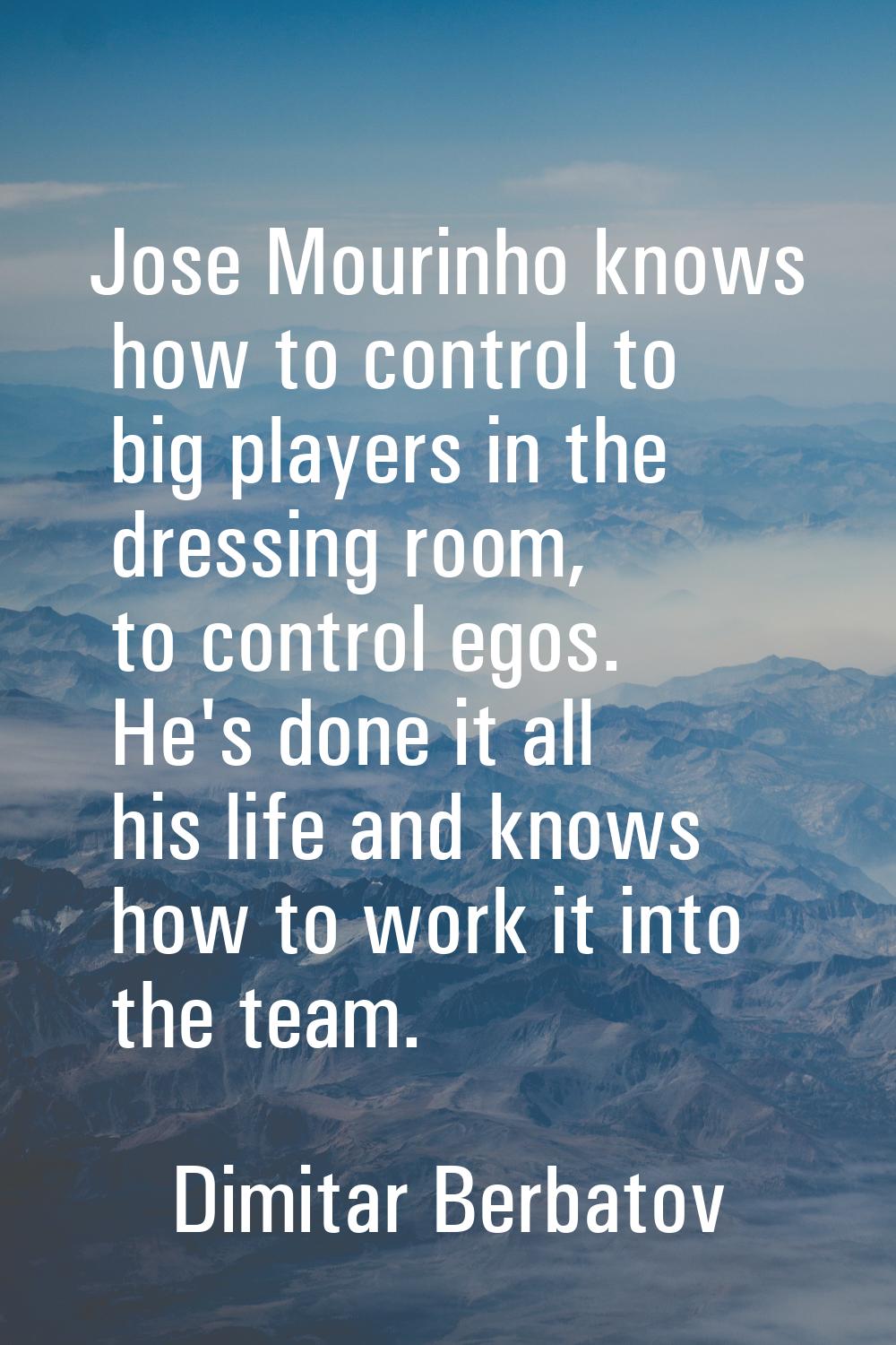 Jose Mourinho knows how to control to big players in the dressing room, to control egos. He's done 